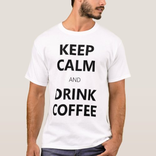 Keep Calm and Drink Coffee T-Shirt