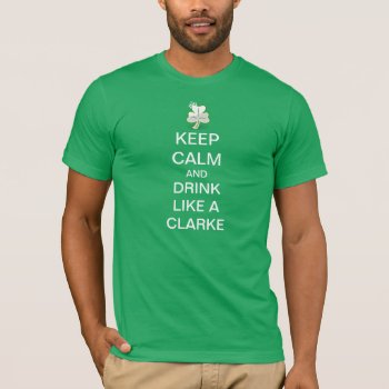 Keep Calm And Drink Like A Clarke T-shirt by haveagreatlife1 at Zazzle