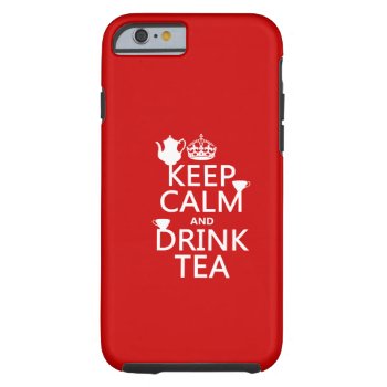 Keep Calm And Drink Tea - All Colors Tough Iphone 6 Case by keepcalmbax at Zazzle