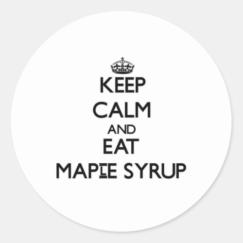 Keep calm and eat Maple Syrup Classic Round Sticker
