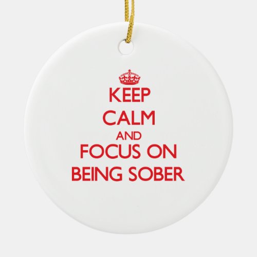 Keep Calm and focus on Being Sober Ceramic Ornament