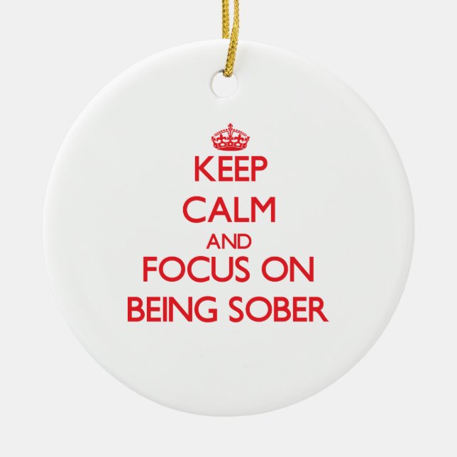 Keep Calm and focus on Being Sober Ceramic Ornament (Front)