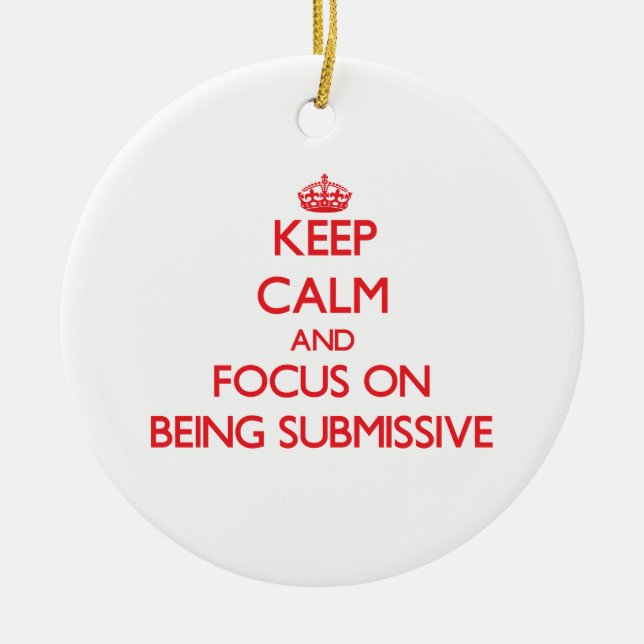 Keep Calm and focus on Being Submissive Ceramic Ornament (Front)