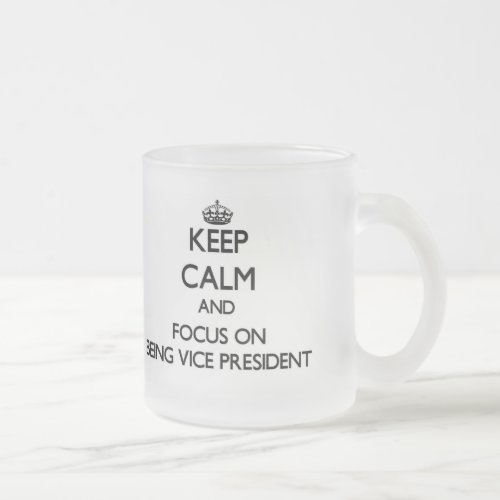 Keep Calm and focus on Being Vice President Frosted Glass Coffee Mug