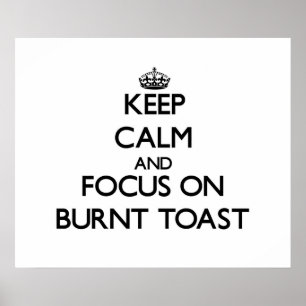 Keep Calm and focus on Burnt Toast Poster