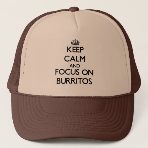 Keep Calm and focus on Burritos Trucker Hat