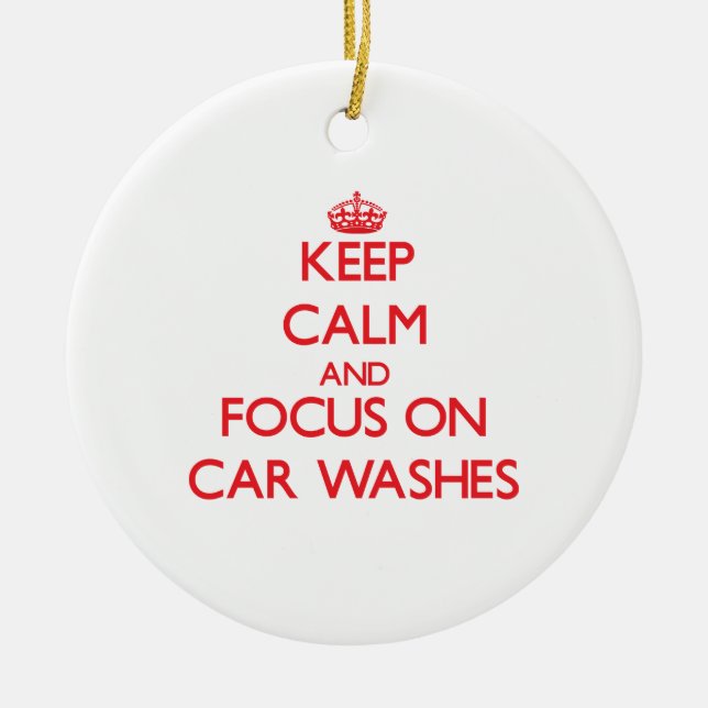 Keep Calm and focus on Car Washes Ceramic Ornament (Front)