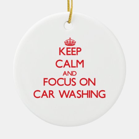 Keep Calm And Focus On Car Washing Ceramic Ornament