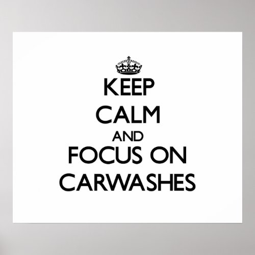 Keep Calm and focus on Carwashes Poster