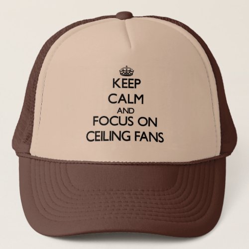 Keep Calm and focus on Ceiling Fans Trucker Hat
