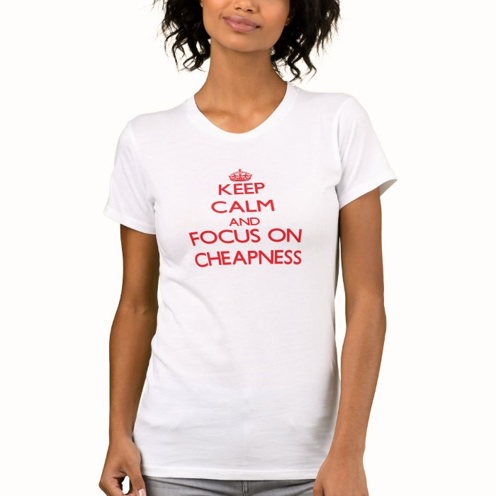 Keep Calm and focus on Cheapness Tshirts