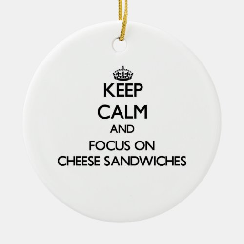 Keep Calm and focus on Cheese Sandwiches Ceramic Ornament