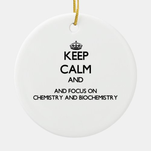 Keep calm and focus on Chemistry And Biochemistry Ceramic Ornament