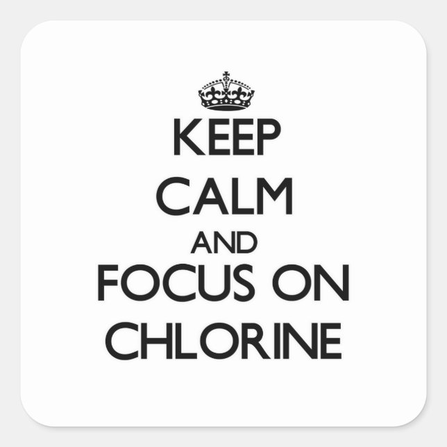 Keep Calm and focus on Chlorine Square Sticker (Front)