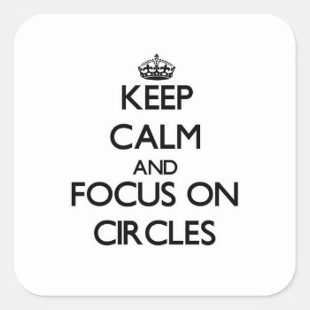 Keep Calm And Focus On Circles Square Sticker by thisandthatgifts at Zazzle