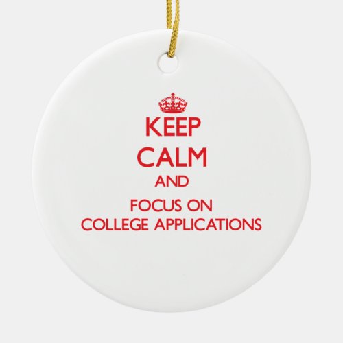 Keep Calm and focus on College Applications Ceramic Ornament