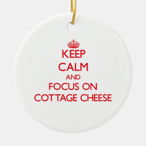 Keep Calm and focus on Cottage Cheese Ceramic Ornament