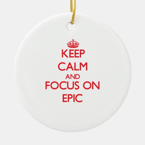 Keep Calm and focus on EPIC Ceramic Ornament