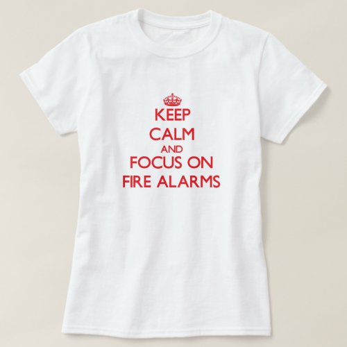 Keep Calm and focus on Fire Alarms T_Shirt