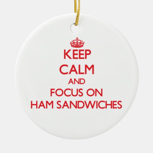 Keep Calm and focus on Ham Sandwiches Ceramic Ornament