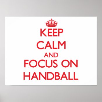 Keep Calm And Focus On Handball Poster by shirtsports at Zazzle