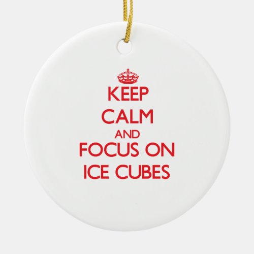 Keep Calm and focus on Ice Cubes Ceramic Ornament