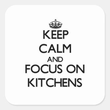 Keep Calm And Focus On Kitchens Square Sticker by thisandthatgifts at Zazzle