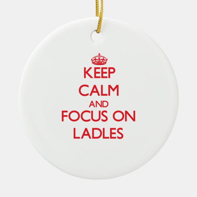 Keep Calm and focus on Ladles Ceramic Ornament (Front)