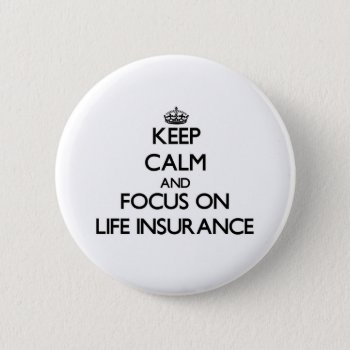 Keep Calm And Focus On Life Insurance Button by thisandthatgifts at Zazzle
