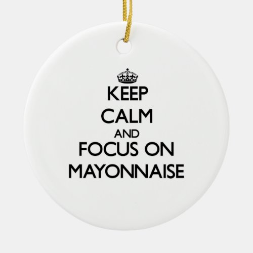 Keep Calm and focus on Mayonnaise Ceramic Ornament