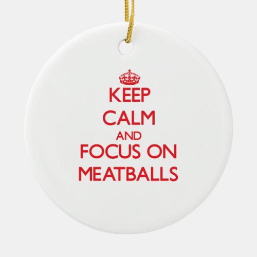 Keep Calm and focus on Meatballs Ceramic Ornament