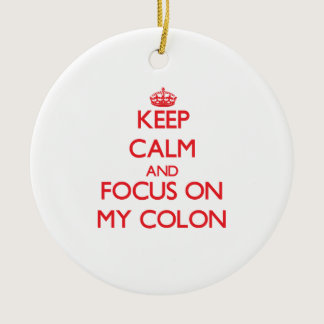 Keep Calm and focus on My Colon Ceramic Ornament