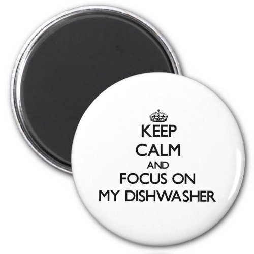 Keep Calm and focus on My Dishwasher Magnet