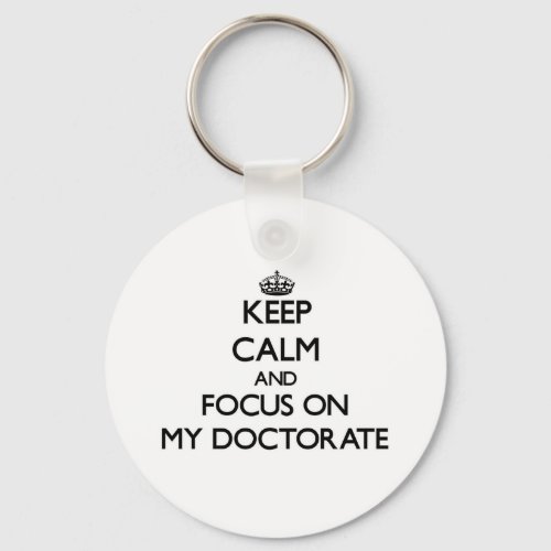 Keep Calm and focus on My Doctorate Keychain