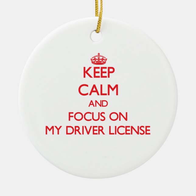 Keep Calm and focus on My Driver License Ceramic Ornament (Front)