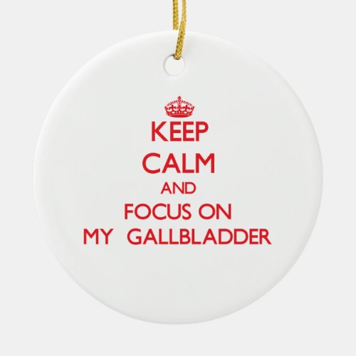 Keep Calm and focus on My  Gallbladder Ceramic Ornament