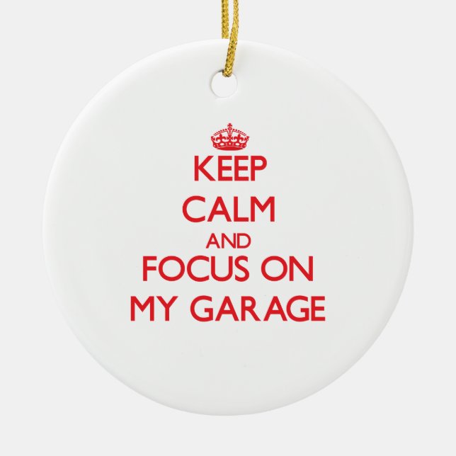 Keep Calm and focus on My Garage Ceramic Ornament (Front)