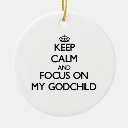 Keep Calm and focus on My Godchild Ceramic Ornament
