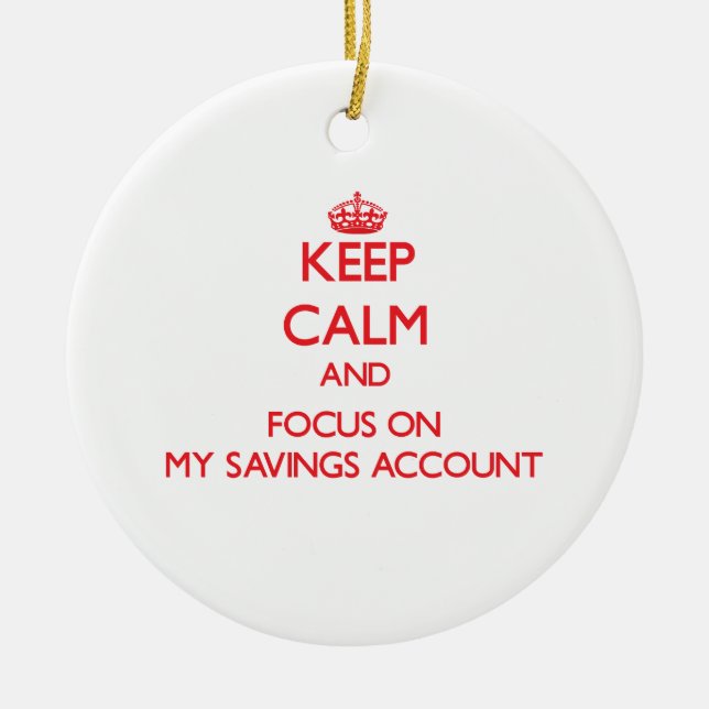 Keep Calm and focus on My Savings Account Ceramic Ornament (Front)