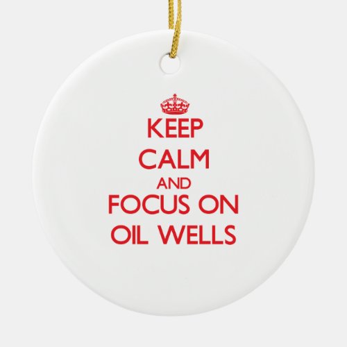 Keep Calm and focus on Oil Wells Ceramic Ornament
