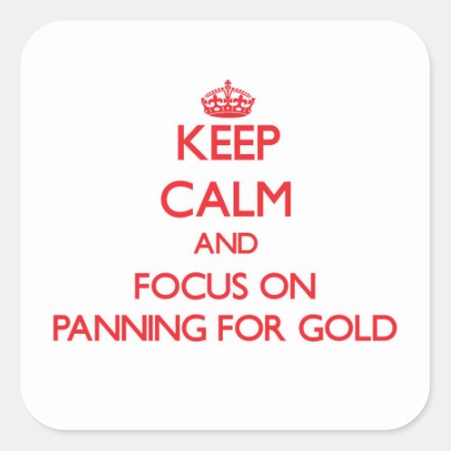 Keep Calm and focus on Panning For Gold Square Sticker
