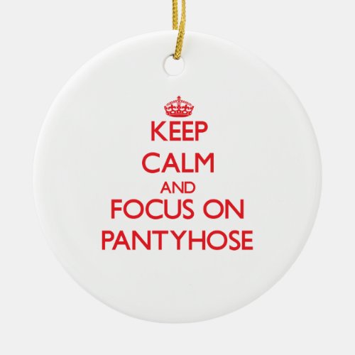Keep Calm and focus on Pantyhose Ceramic Ornament
