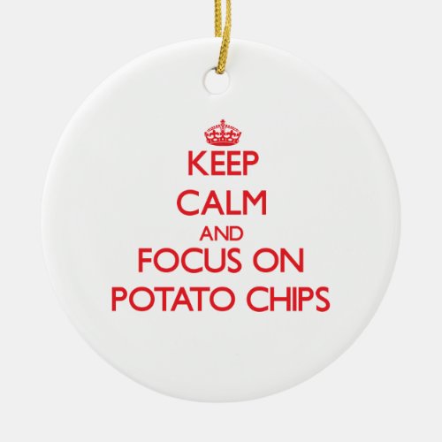 Keep Calm and focus on Potato Chips Ceramic Ornament