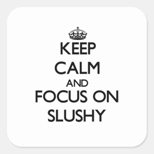 Keep Calm and focus on Slushy Square Sticker