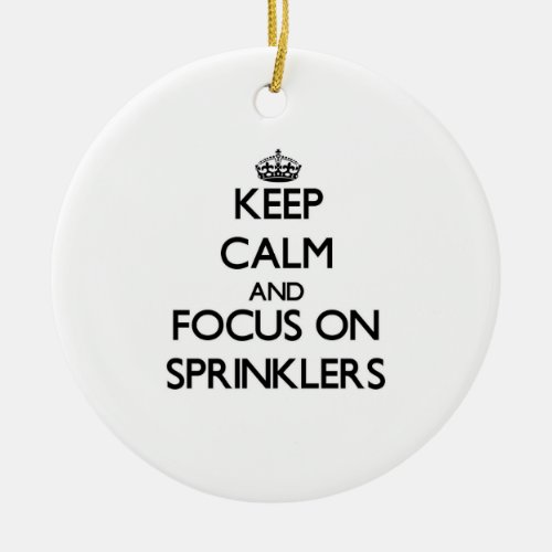 Keep Calm and focus on Sprinklers Ceramic Ornament