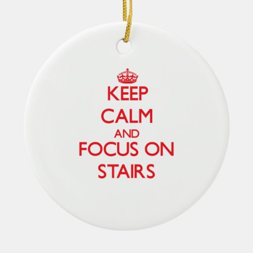 Keep Calm and focus on Stairs Ceramic Ornament