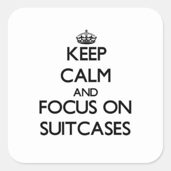 Keep Calm And Focus On Suitcases Square Sticker by thisandthatgifts at Zazzle