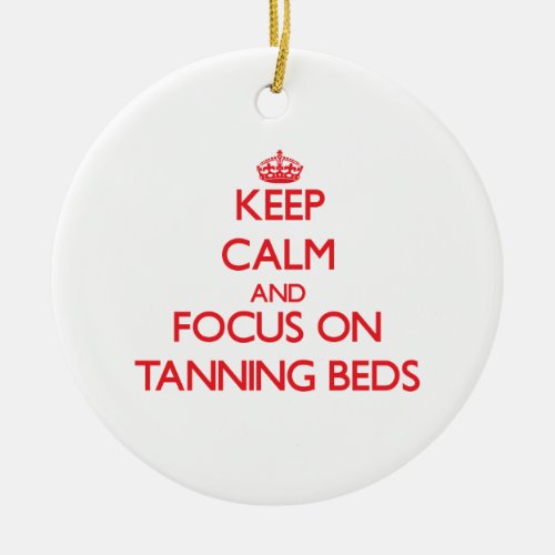Keep Calm and focus on Tanning Beds Ceramic Ornament