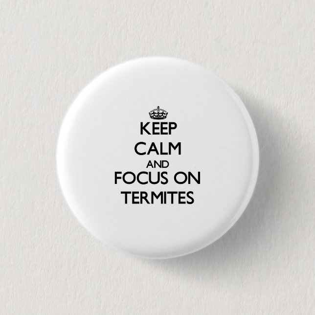Keep Calm and focus on Termites Button (Front)