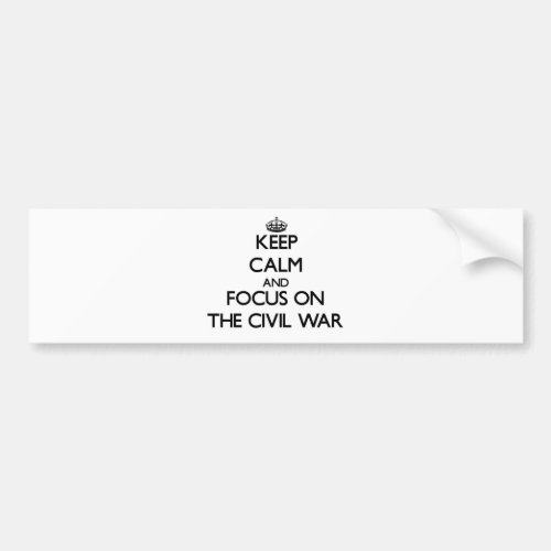 Keep Calm and focus on The Civil War Bumper Sticker